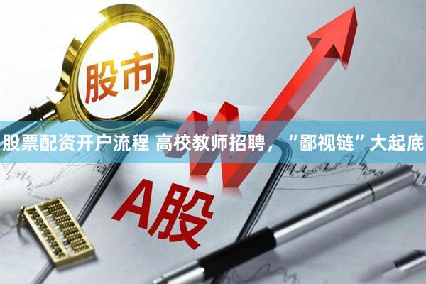 股票配资开户流程 高校教师招聘，“鄙视链”大起底