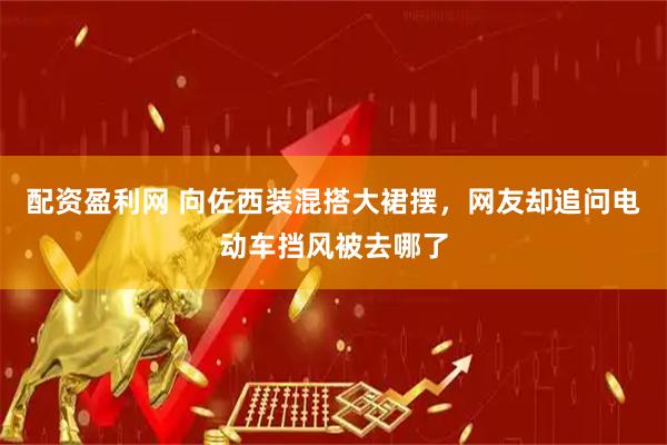 配资盈利网 向佐西装混搭大裙摆，网友却追问电动车挡风被去哪了