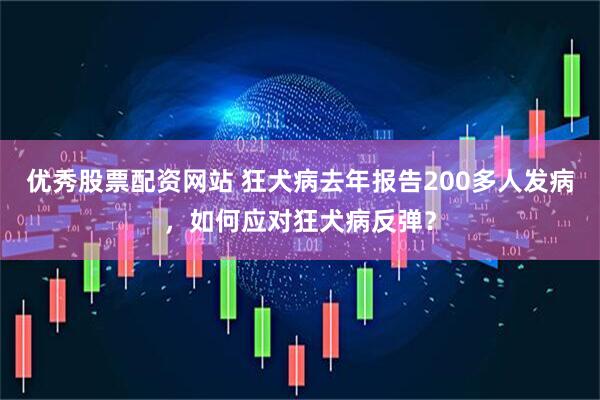 优秀股票配资网站 狂犬病去年报告200多人发病，如何应对狂犬病反弹？