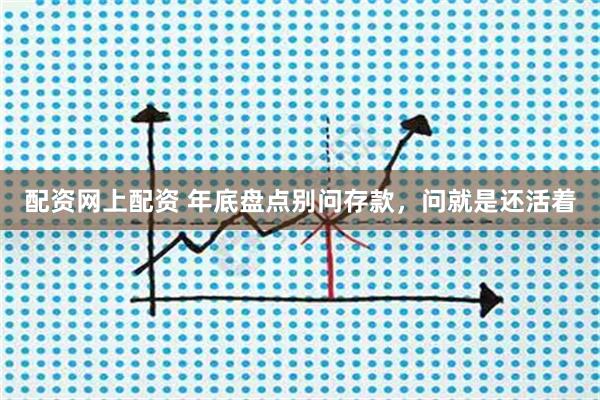 配资网上配资 年底盘点别问存款，问就是还活着