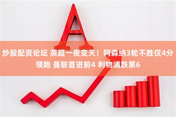 炒股配资论坛 英超一夜变天！阿森纳3轮不胜仅4分领跑 曼联首进前4 利物浦跌第6