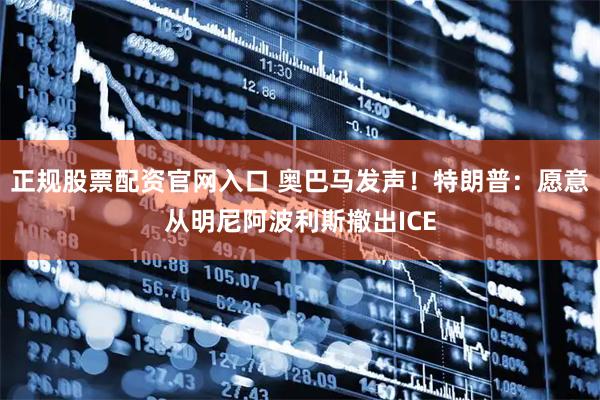 正规股票配资官网入口 奥巴马发声！特朗普：愿意从明尼阿波利斯撤出ICE