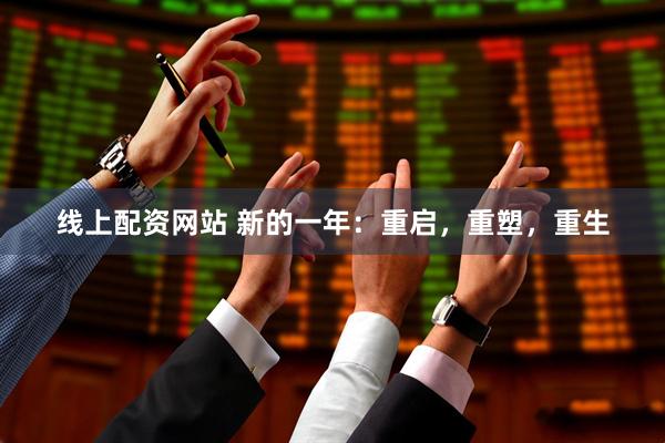 线上配资网站 新的一年：重启，重塑，重生