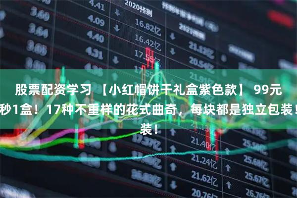 股票配资学习 【小红帽饼干礼盒紫色款】 99元秒1盒！17种不重样的花式曲奇，每块都是独立包装！