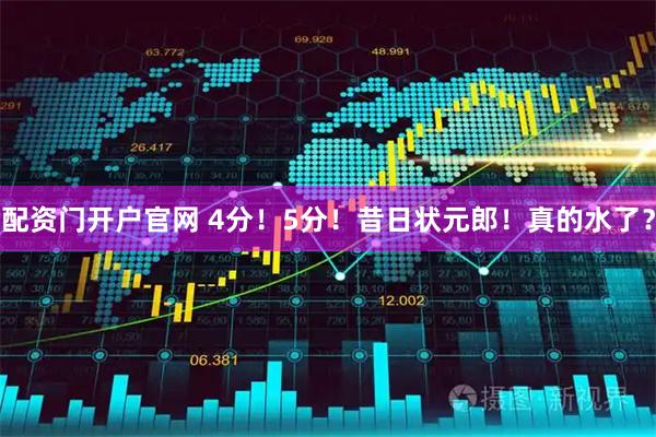 配资门开户官网 4分！5分！昔日状元郎！真的水了？