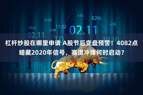 杠杆炒股在哪里申请 A股节后变盘预警！4082点暗藏2020年信号，赛道冲锋何时启动？