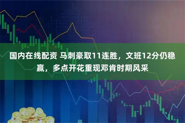 国内在线配资 马刺豪取11连胜，文班12分仍稳赢，多点开花重现邓肯时期风采