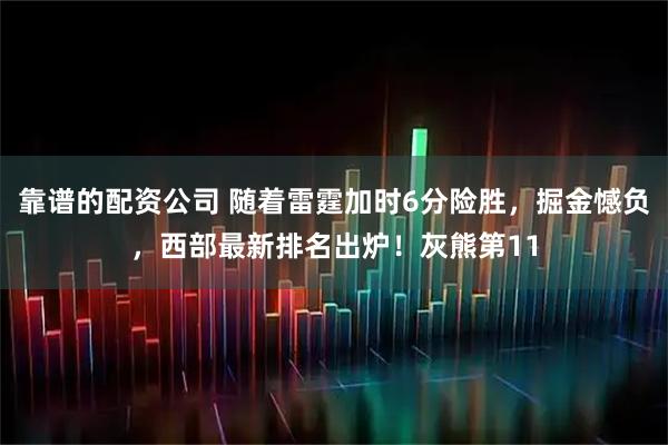 靠谱的配资公司 随着雷霆加时6分险胜，掘金憾负，西部最新排名出炉！灰熊第11