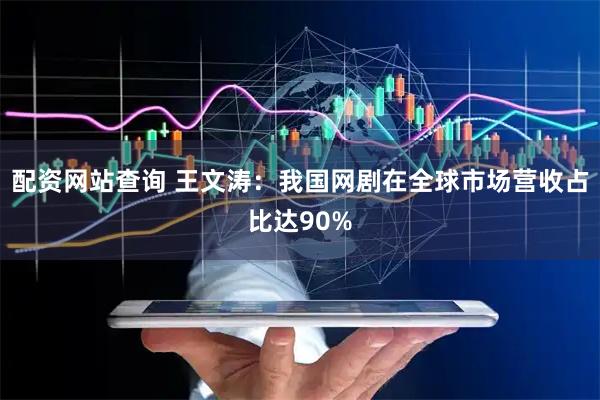 配资网站查询 王文涛：我国网剧在全球市场营收占比达90%