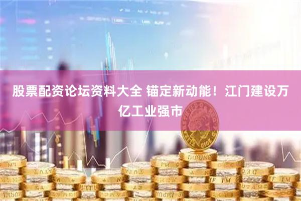 股票配资论坛资料大全 锚定新动能！江门建设万亿工业强市
