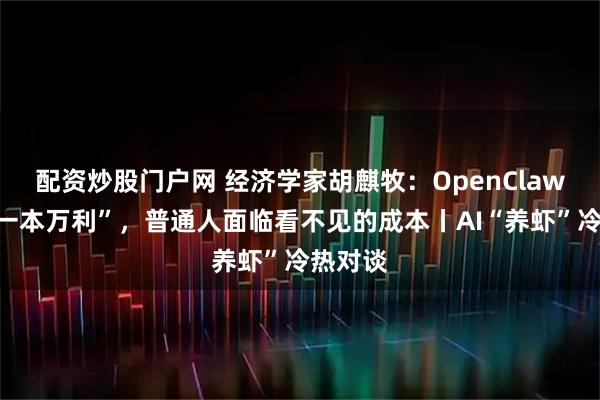 配资炒股门户网 经济学家胡麒牧：OpenClaw不是“一本万利”，普通人面临看不见的成本丨AI“养虾”冷热对谈