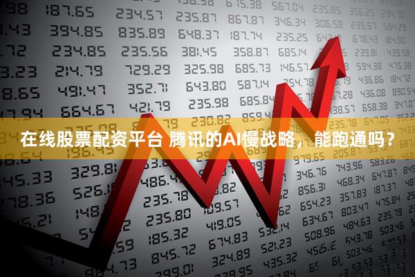 在线股票配资平台 腾讯的AI慢战略，能跑通吗？